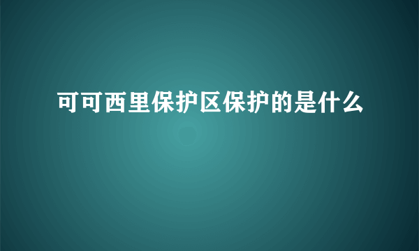 可可西里保护区保护的是什么