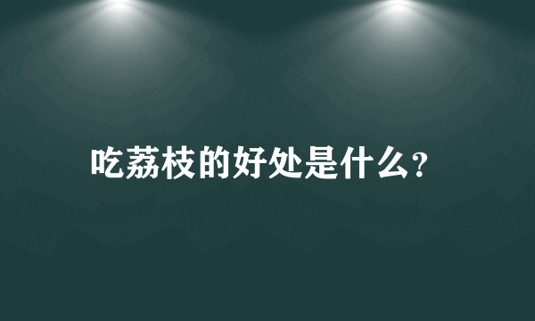 吃荔枝的好处是什么？