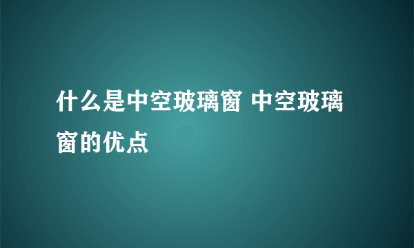 什么是中空玻璃窗 中空玻璃窗的优点