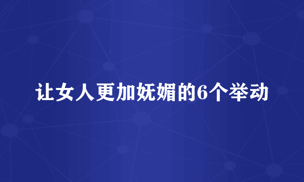 让女人更加妩媚的6个举动