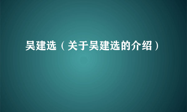 吴建选（关于吴建选的介绍）