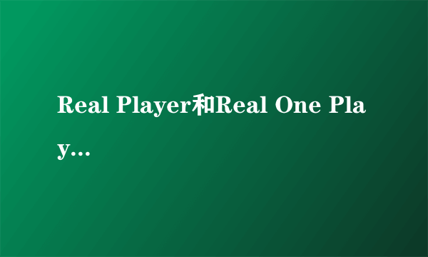 Real Player和Real One Player有什么区别?