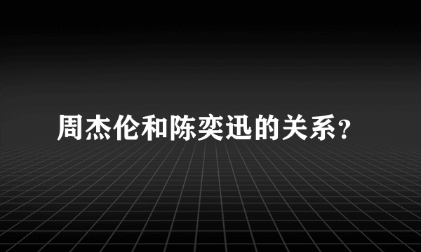 周杰伦和陈奕迅的关系？