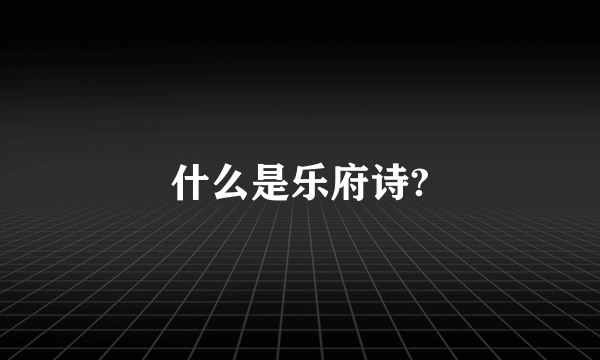 什么是乐府诗?