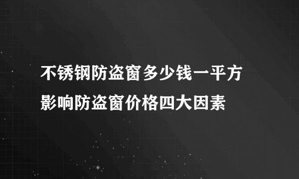 不锈钢防盗窗多少钱一平方  影响防盗窗价格四大因素