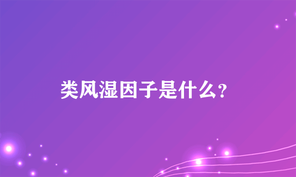 类风湿因子是什么？