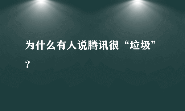 为什么有人说腾讯很“垃圾”？