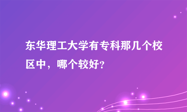 东华理工大学有专科那几个校区中，哪个较好？