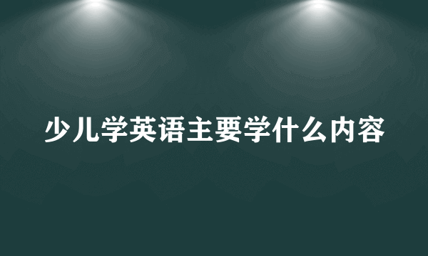 少儿学英语主要学什么内容