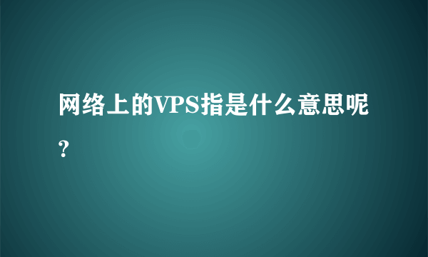 网络上的VPS指是什么意思呢？