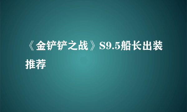 《金铲铲之战》S9.5船长出装推荐