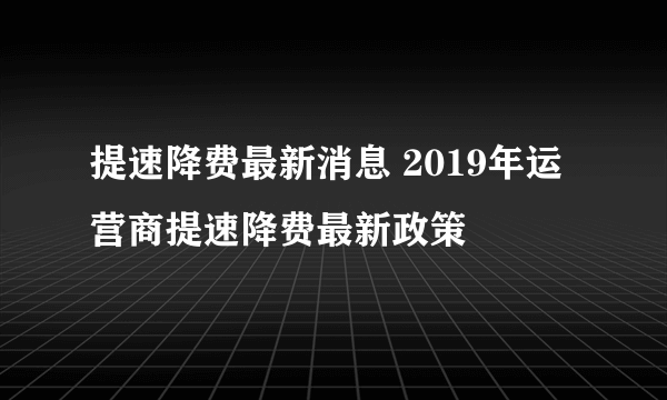 提速降费最新消息 2019年运营商提速降费最新政策