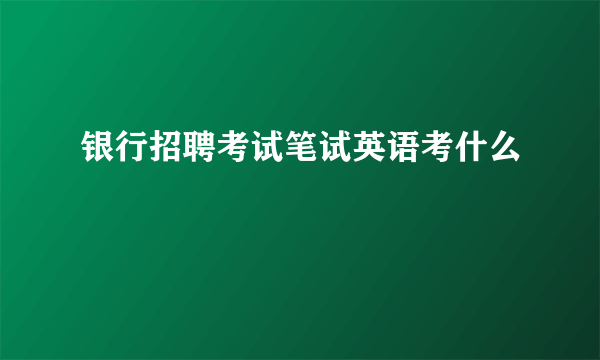 银行招聘考试笔试英语考什么