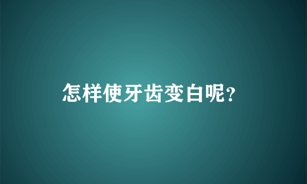 怎样使牙齿变白呢？