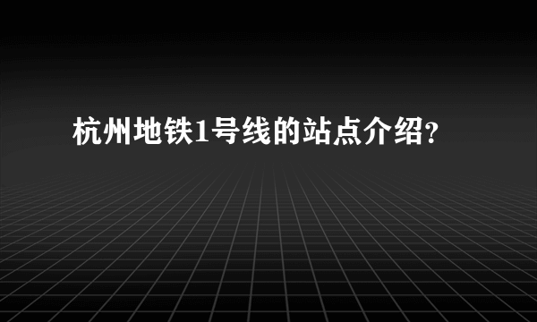 杭州地铁1号线的站点介绍？