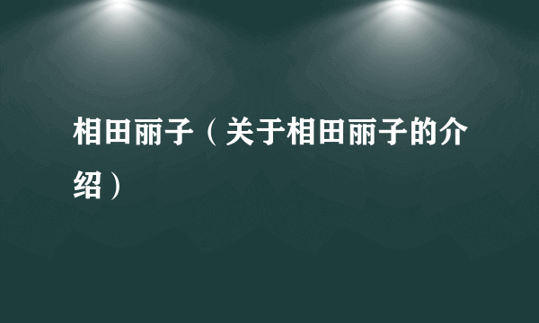 相田丽子（关于相田丽子的介绍）