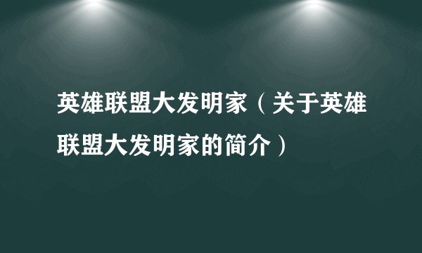 英雄联盟大发明家（关于英雄联盟大发明家的简介）