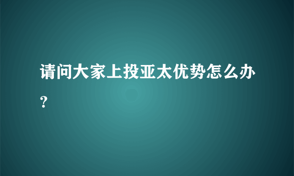 请问大家上投亚太优势怎么办？