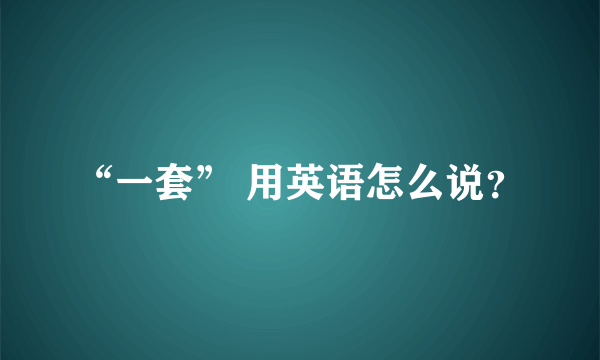 “一套” 用英语怎么说？