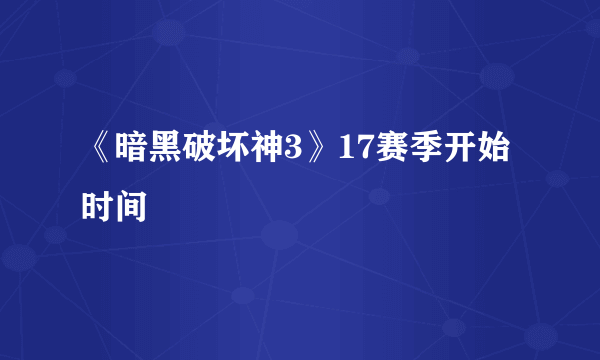 《暗黑破坏神3》17赛季开始时间