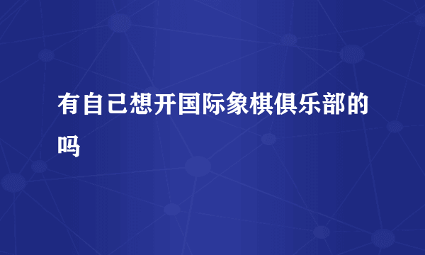 有自己想开国际象棋俱乐部的吗