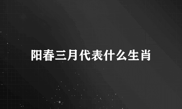 阳春三月代表什么生肖