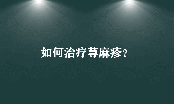 如何治疗荨麻疹？