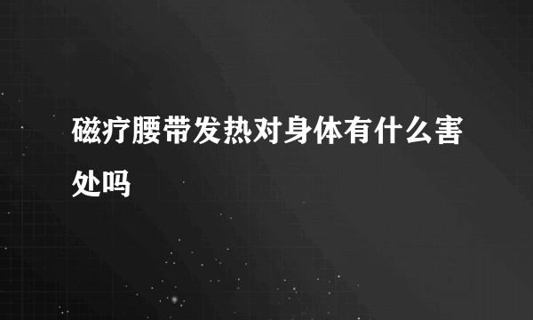 磁疗腰带发热对身体有什么害处吗