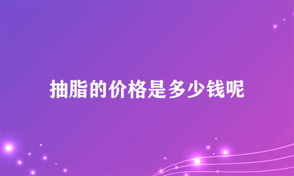 抽脂的价格是多少钱呢