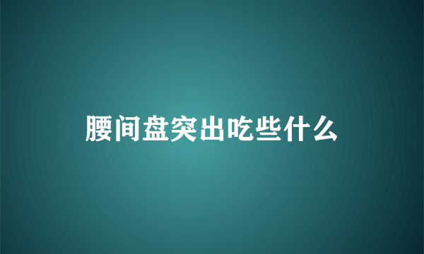 腰间盘突出吃些什么