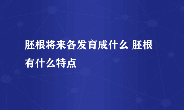 胚根将来各发育成什么 胚根有什么特点