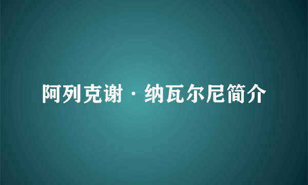 阿列克谢·纳瓦尔尼简介