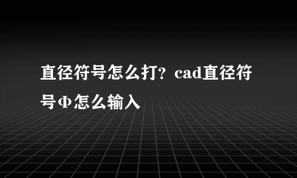 直径符号怎么打？cad直径符号Φ怎么输入