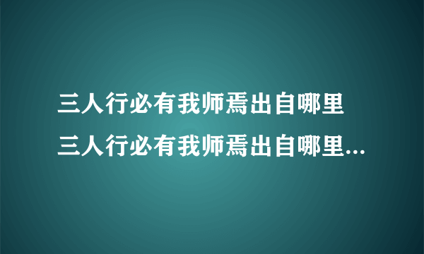 三人行必有我师焉出自哪里 三人行必有我师焉出自哪里作者是谁