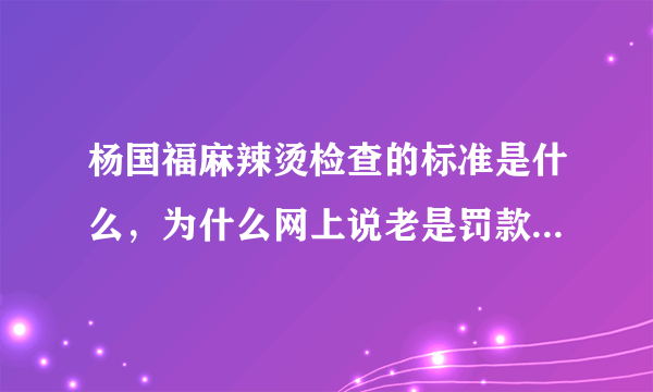 杨国福麻辣烫检查的标准是什么，为什么网上说老是罚款，多久来检查一次