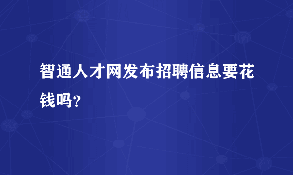 智通人才网发布招聘信息要花钱吗？