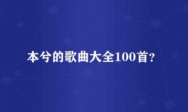 本兮的歌曲大全100首？