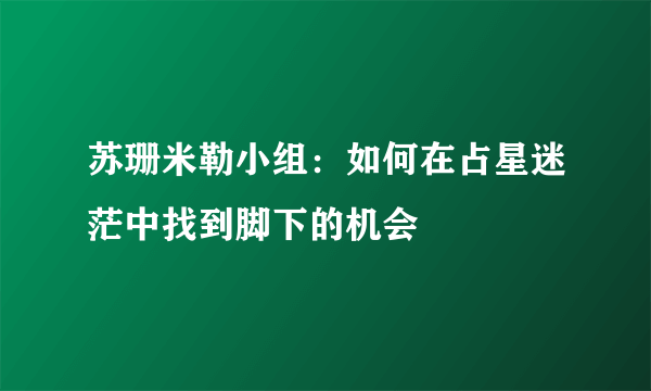 苏珊米勒小组：如何在占星迷茫中找到脚下的机会