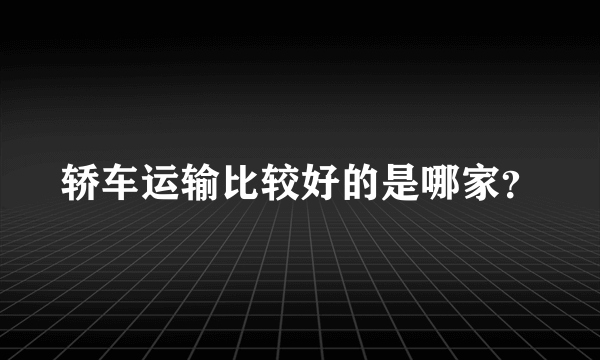 轿车运输比较好的是哪家？