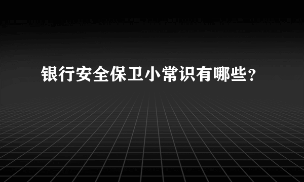 银行安全保卫小常识有哪些？