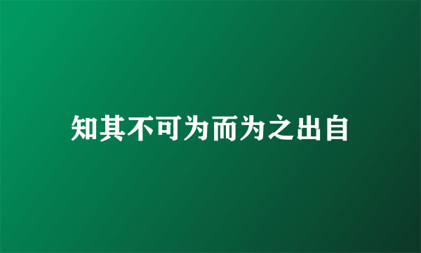 知其不可为而为之出自