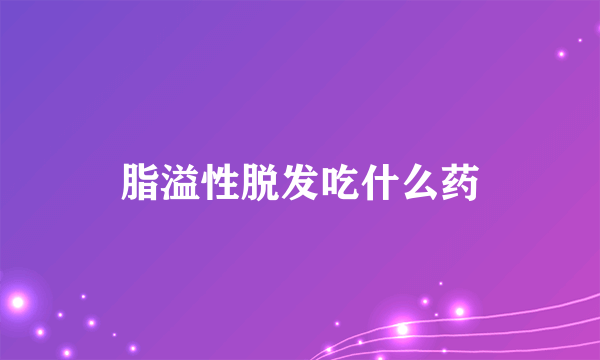 脂溢性脱发吃什么药