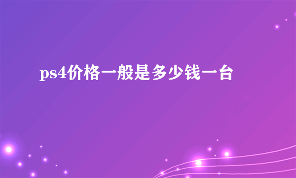 ps4价格一般是多少钱一台