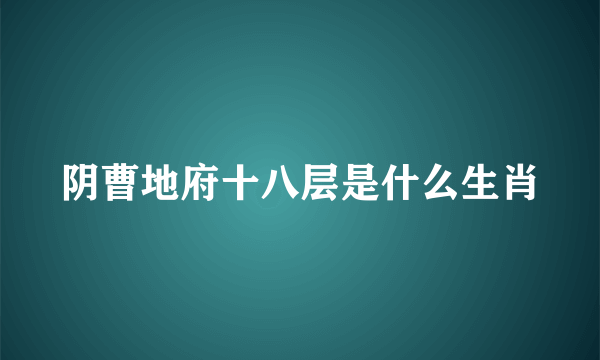 阴曹地府十八层是什么生肖