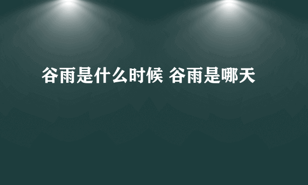 谷雨是什么时候 谷雨是哪天