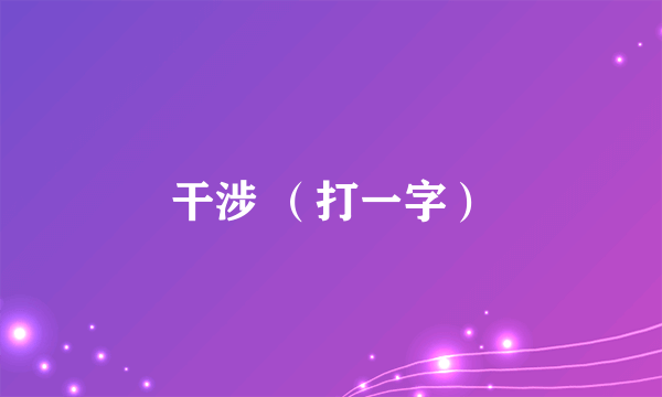 干涉 （打一字）