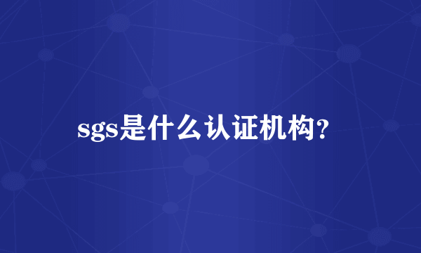 sgs是什么认证机构？