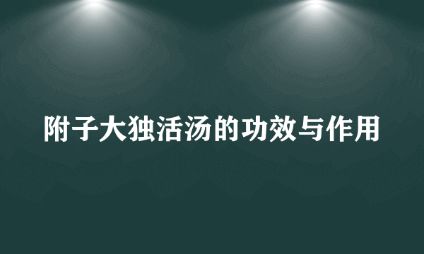 附子大独活汤的功效与作用