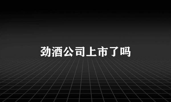 劲酒公司上市了吗