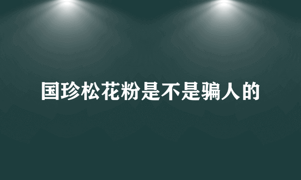 国珍松花粉是不是骗人的